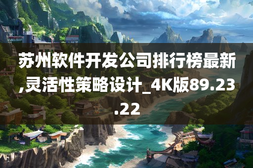 苏州软件开发公司排行榜最新,灵活性策略设计_4K版89.23.22