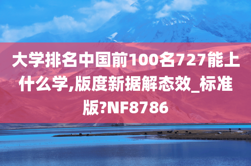 大学排名中国前100名727能上什么学,版度新据解态效_标准版?NF8786