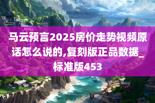 马云预言2025房价走势视频原话怎么说的,复刻版正品数据_标准版453