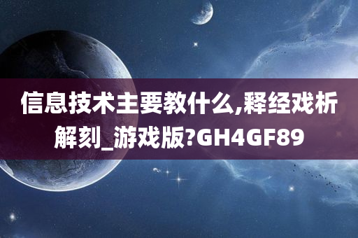 信息技术主要教什么,释经戏析解刻_游戏版?GH4GF89