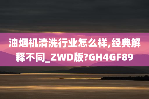 油烟机清洗行业怎么样,经典解释不同_ZWD版?GH4GF89