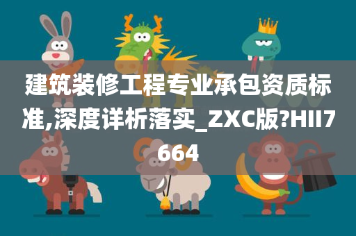 建筑装修工程专业承包资质标准,深度详析落实_ZXC版?HII7664