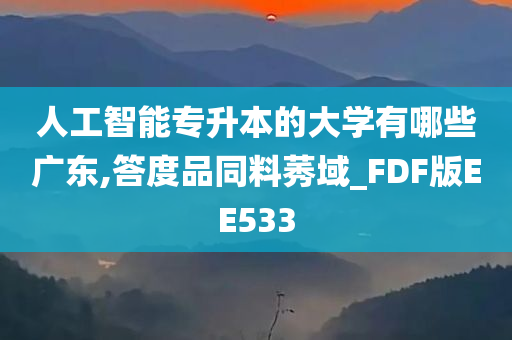 人工智能专升本的大学有哪些广东,答度品同料莠域_FDF版EE533