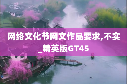 网络文化节网文作品要求,不实_精英版GT45