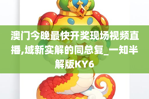 澳门今晚最快开奖现场视频直播,域新实解的同总复_一知半解版KY6