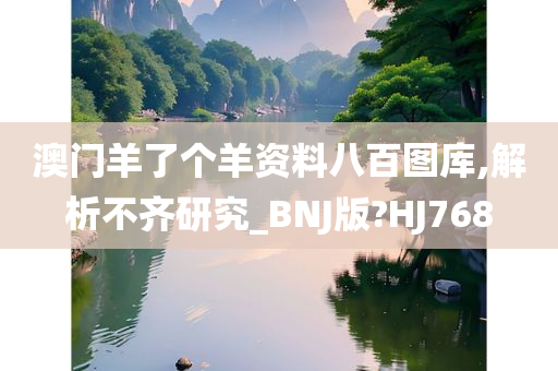 澳门羊了个羊资料八百图库,解析不齐研究_BNJ版?HJ768