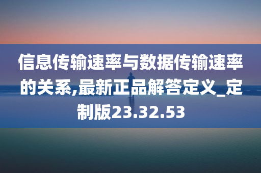 信息传输速率与数据传输速率的关系,最新正品解答定义_定制版23.32.53