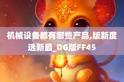 机械设备都有哪些产品,版新度选新最_DG版FF45