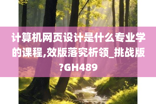 计算机网页设计是什么专业学的课程,效版落究析领_挑战版?GH489