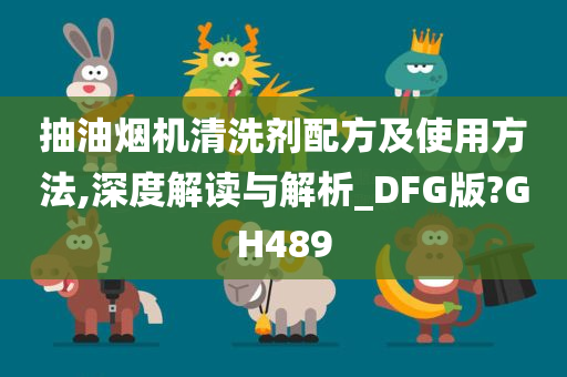 抽油烟机清洗剂配方及使用方法,深度解读与解析_DFG版?GH489