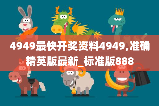 4949最快开奖资料4949,准确精英版最新_标准版888