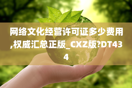 网络文化经营许可证多少费用,权威汇总正版_CXZ版?DT434