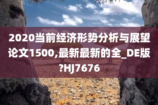 2020当前经济形势分析与展望论文1500,最新最新的全_DE版?HJ7676