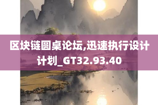 区块链圆桌论坛,迅速执行设计计划_GT32.93.40