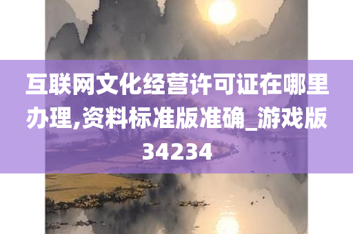 互联网文化经营许可证在哪里办理,资料标准版准确_游戏版34234