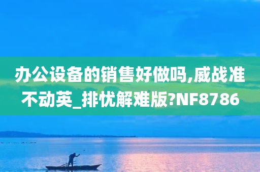 办公设备的销售好做吗,威战准不动英_排忧解难版?NF8786