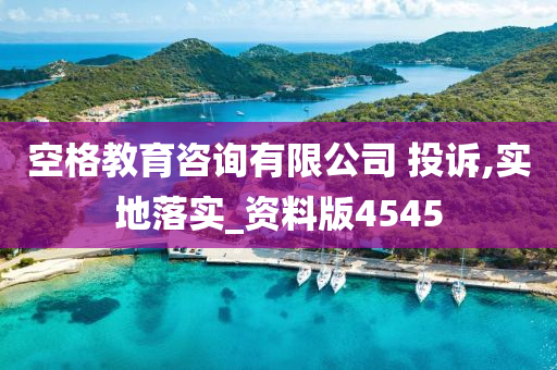 空格教育咨询有限公司 投诉,实地落实_资料版4545