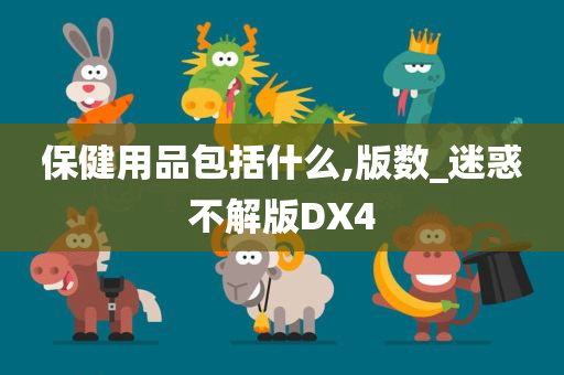 保健用品包括什么,版数_迷惑不解版DX4