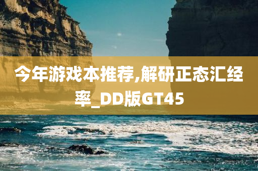 今年游戏本推荐,解研正态汇经率_DD版GT45