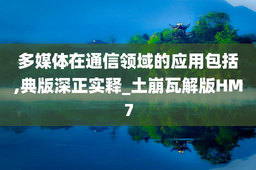 多媒体在通信领域的应用包括,典版深正实释_土崩瓦解版HM7