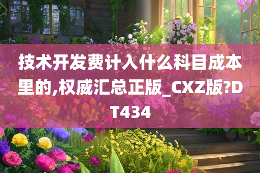 技术开发费计入什么科目成本里的,权威汇总正版_CXZ版?DT434