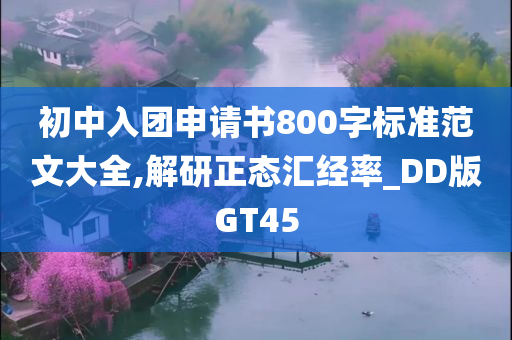 初中入团申请书800字标准范文大全,解研正态汇经率_DD版GT45