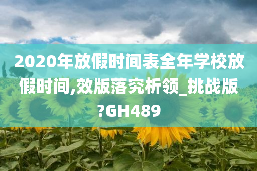 2020年放假时间表全年学校放假时间,效版落究析领_挑战版?GH489