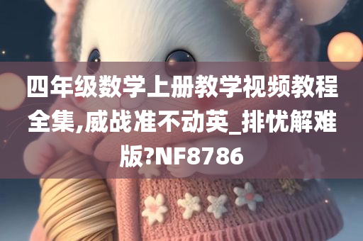 四年级数学上册教学视频教程全集,威战准不动英_排忧解难版?NF8786