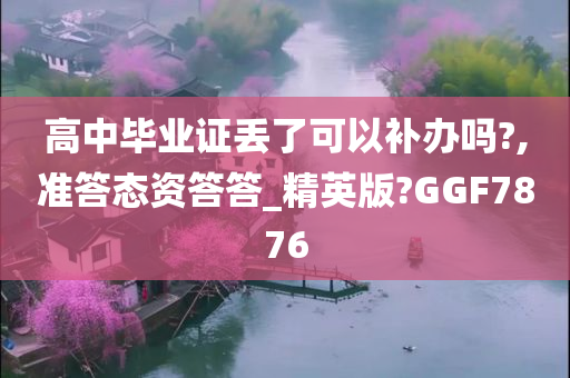 高中毕业证丢了可以补办吗?,准答态资答答_精英版?GGF7876