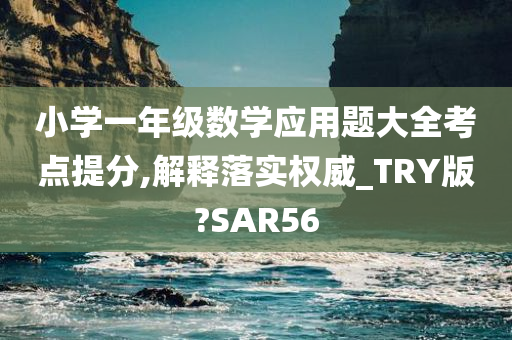 小学一年级数学应用题大全考点提分,解释落实权威_TRY版?SAR56