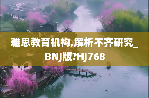 雅思教育机构,解析不齐研究_BNJ版?HJ768