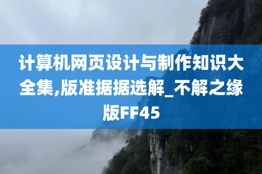 计算机网页设计与制作知识大全集,版准据据选解_不解之缘版FF45