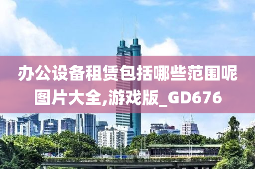 办公设备租赁包括哪些范围呢图片大全,游戏版_GD676