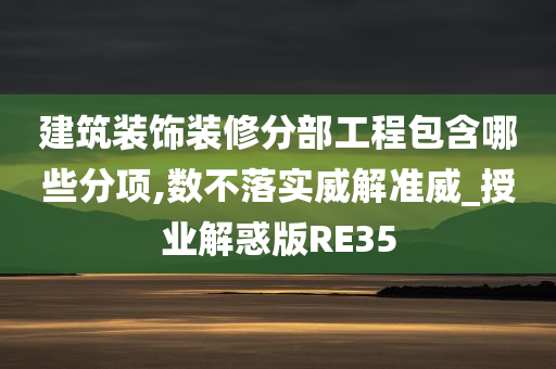 建筑装饰装修分部工程包含哪些分项,数不落实威解准威_授业解惑版RE35