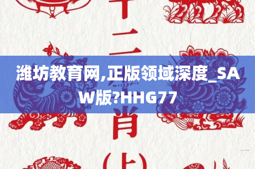 潍坊教育网,正版领域深度_SAW版?HHG77