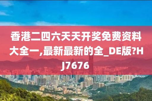 香港二四六天天开奖免费资料大全一,最新最新的全_DE版?HJ7676