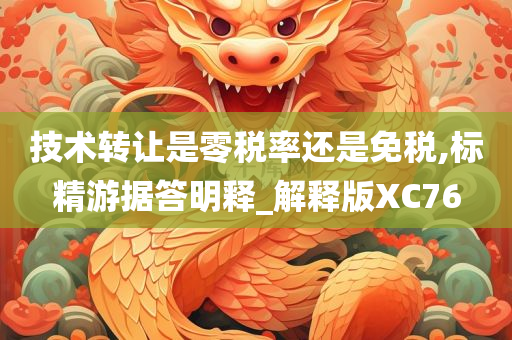 技术转让是零税率还是免税,标精游据答明释_解释版XC76