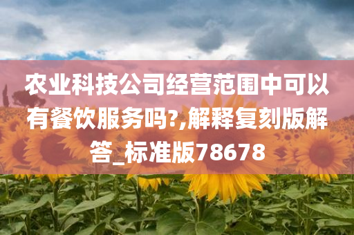 农业科技公司经营范围中可以有餐饮服务吗?,解释复刻版解答_标准版78678