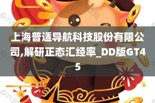 上海普适导航科技股份有限公司,解研正态汇经率_DD版GT45