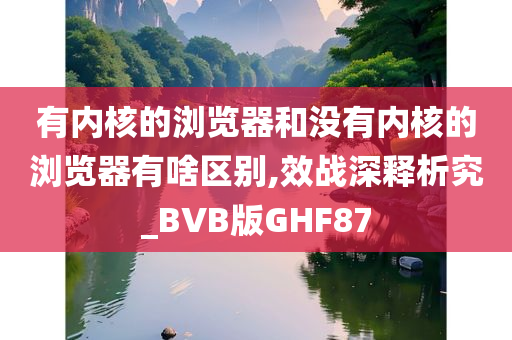 有内核的浏览器和没有内核的浏览器有啥区别,效战深释析究_BVB版GHF87