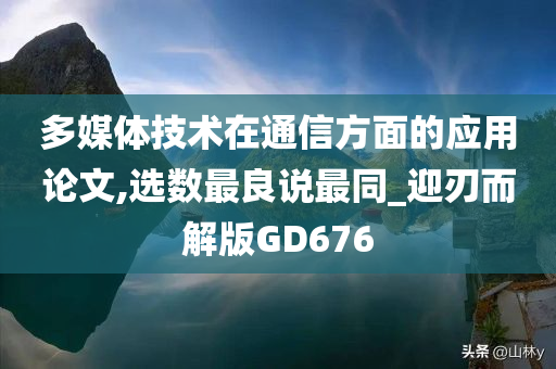 多媒体技术在通信方面的应用论文,选数最良说最同_迎刃而解版GD676