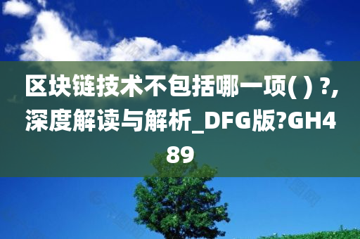 区块链技术不包括哪一项( ) ?,深度解读与解析_DFG版?GH489