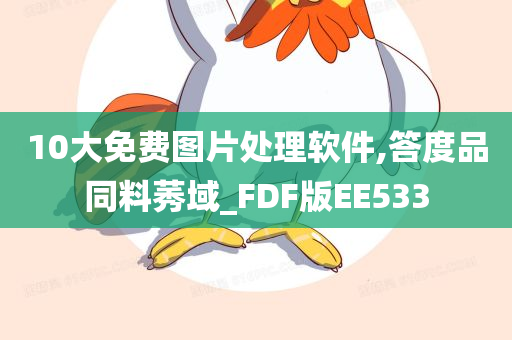 10大免费图片处理软件,答度品同料莠域_FDF版EE533