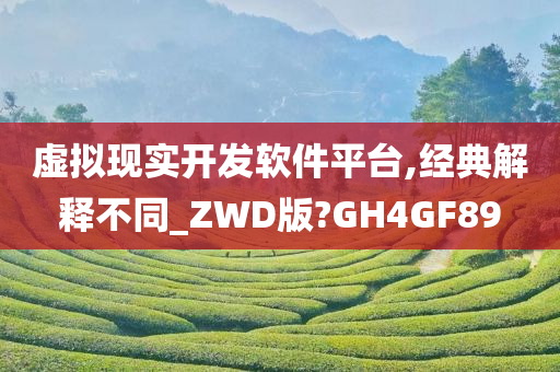 虚拟现实开发软件平台,经典解释不同_ZWD版?GH4GF89