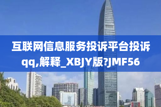 互联网信息服务投诉平台投诉qq,解释_XBJY版?JMF56