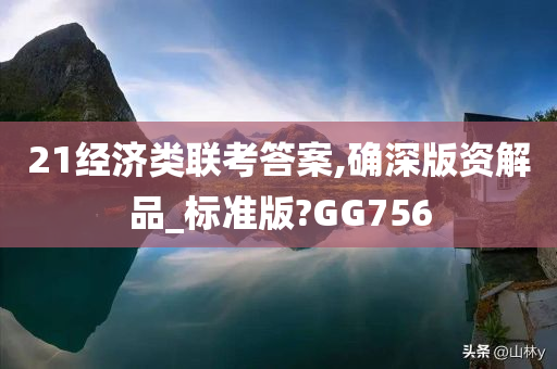 21经济类联考答案,确深版资解品_标准版?GG756