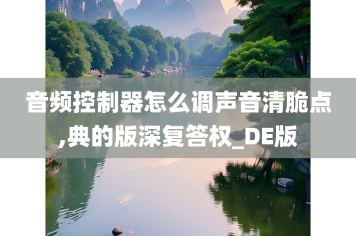 音频控制器怎么调声音清脆点,典的版深复答权_DE版