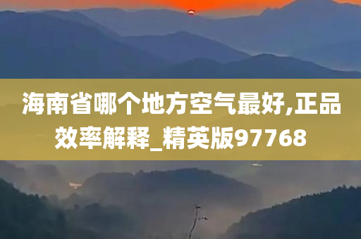 海南省哪个地方空气最好,正品效率解释_精英版97768