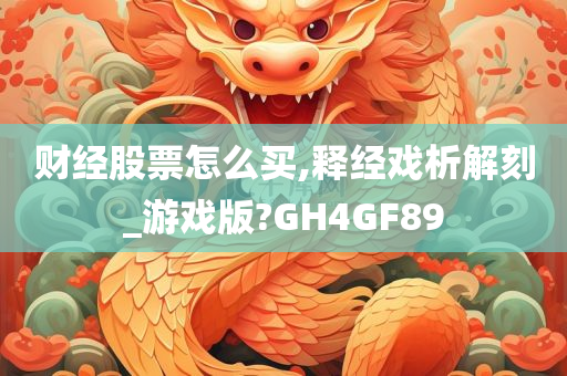 财经股票怎么买,释经戏析解刻_游戏版?GH4GF89