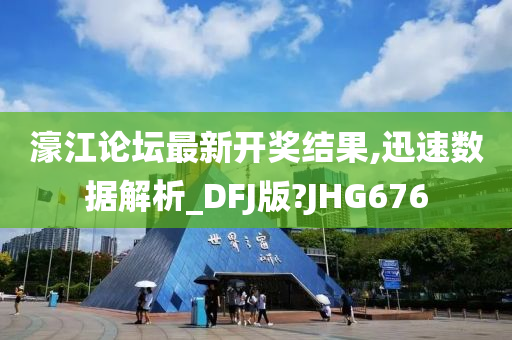 濠江论坛最新开奖结果,迅速数据解析_DFJ版?JHG676